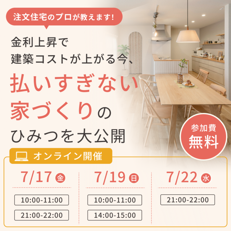 【オンラインセミナー開催】注文住宅のプロが教えます！金利上昇で建築コストが上がる今、「払いすぎない家づくり」のひみつを大公開