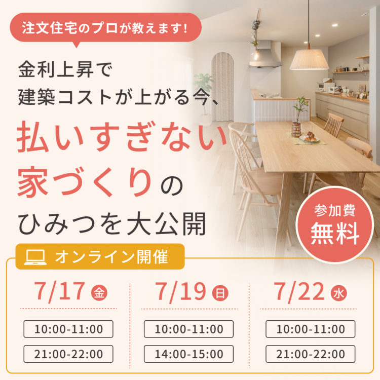 【オンラインセミナー開催】注文住宅のプロが教えます！金利上昇で建築コストが上がる今、「払いすぎない家づくり」のひみつを大公開